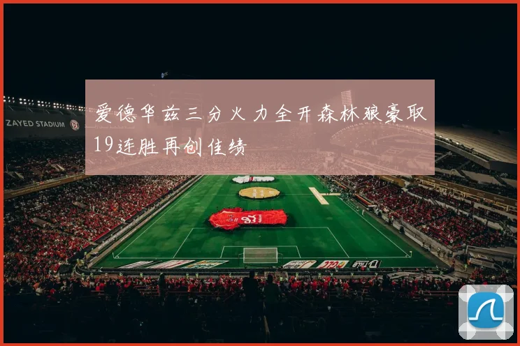 爱德华兹三分火力全开森林狼豪取19连胜再创佳绩