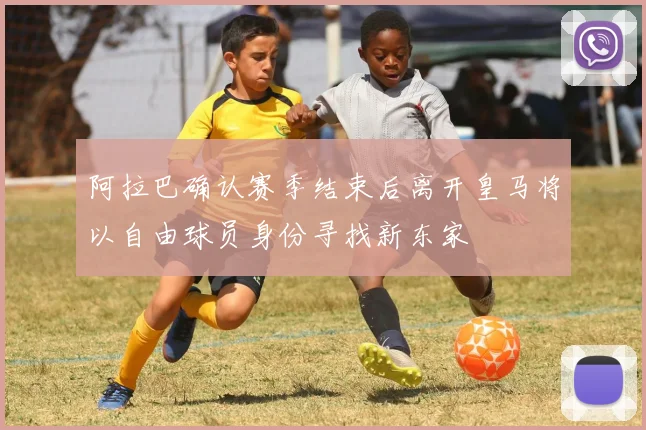 阿拉巴确认赛季结束后离开皇马将以自由球员身份寻找新东家