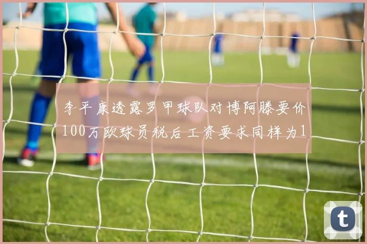 李平康透露罗甲球队对博阿滕要价100万欧球员税后工资要求同样为100万