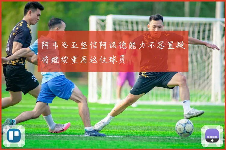 阿韦洛亚坚信阿诺德能力不容置疑将继续重用这位球员