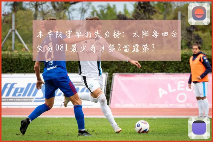 本季防守单打失分榜：太阳每回合失分081最少奇才第2雷霆第3