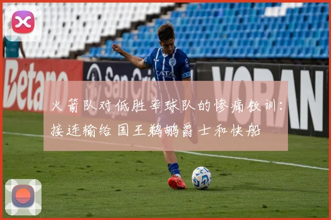 火箭队对低胜率球队的惨痛教训：接连输给国王鹈鹕爵士和快船