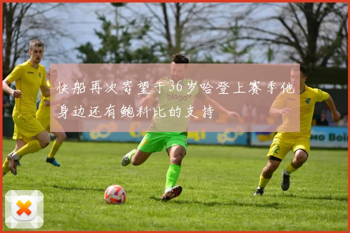 快船再次寄望于36岁哈登上赛季他身边还有鲍科比的支持