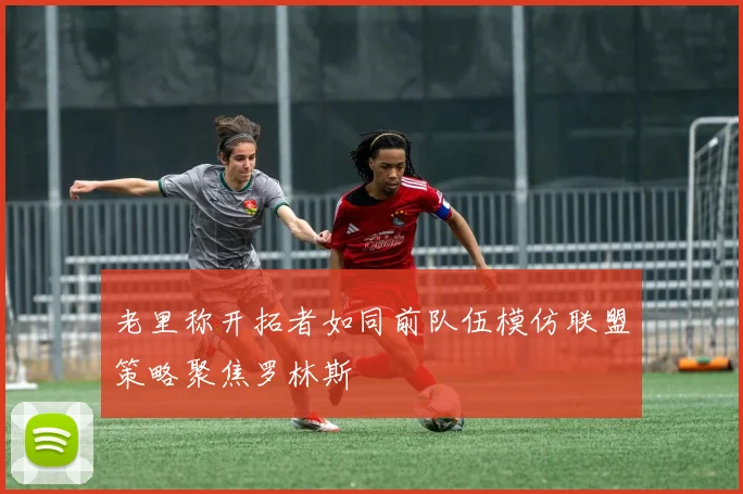 老里称开拓者如同前队伍模仿联盟策略聚焦罗林斯