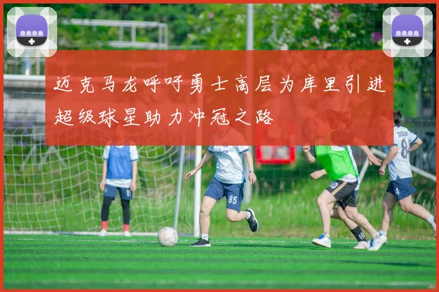 迈克马龙呼吁勇士高层为库里引进超级球星助力冲冠之路