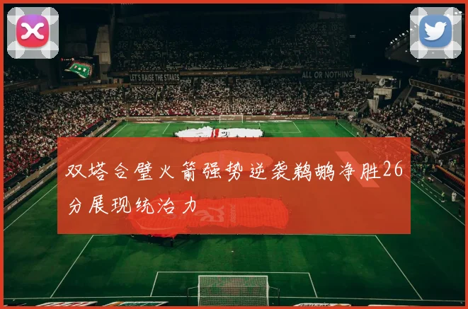 双塔合璧火箭强势逆袭鹈鹕净胜26分展现统治力