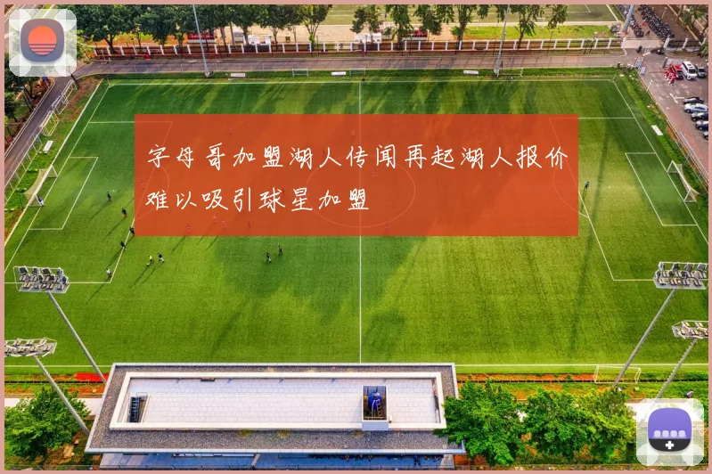 字母哥加盟湖人传闻再起湖人报价难以吸引球星加盟