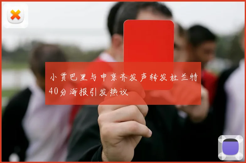 小贾巴里与申京齐发声转发杜兰特40分海报引发热议