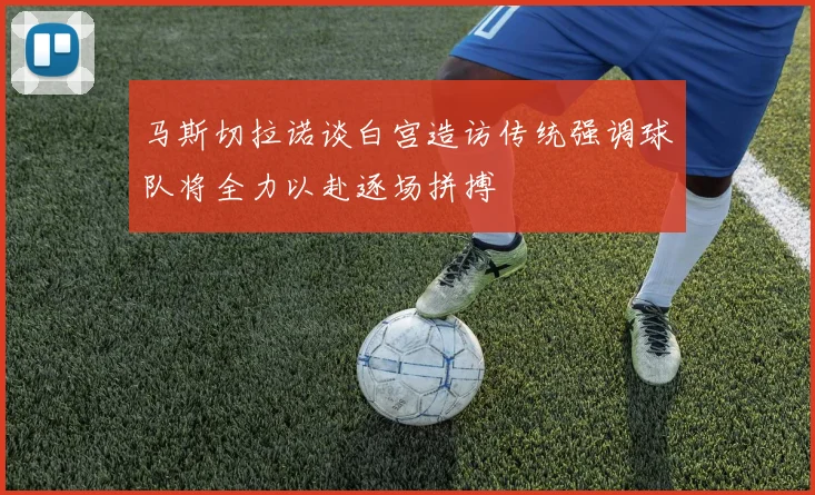 马斯切拉诺谈白宫造访传统强调球队将全力以赴逐场拼搏